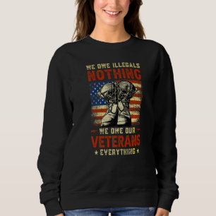 We Owe Illegals Nothing We Owe Our Veterans Everyt Sweatshirt