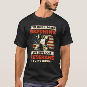 We Owe Illegals Nothing We Owe Our Veterans Everyt T-Shirt