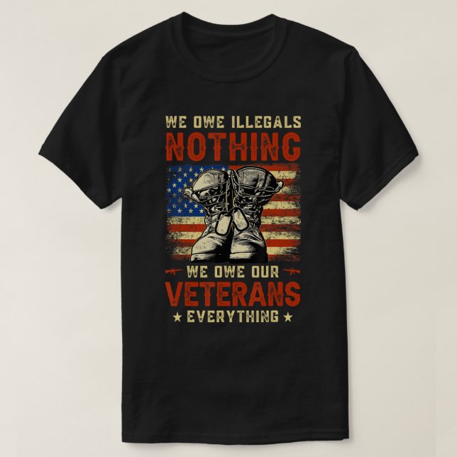 We Owe Illegals Nothing We Owe Our Veterans Everyt T-Shirt (Design Front)