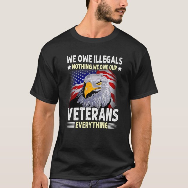 We Owe Illegals Nothing We Owe Our Veterans Everyt T-Shirt (Front)