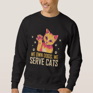 We Own Dogs We Serve Cats Funny Cat Mom Humor Cat Sweatshirt