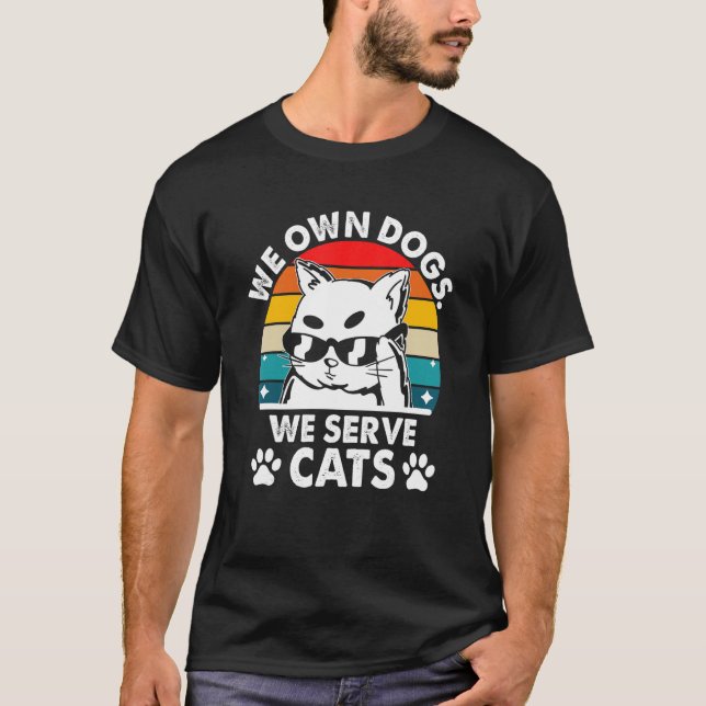 We Own Dogs We Serve Cats Funny Cat Mom Humor Cat  T-Shirt (Front)