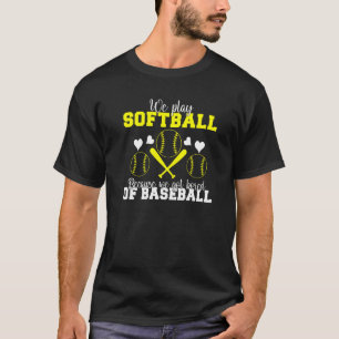 We play Softball because we are bored of Baseball  T-Shirt