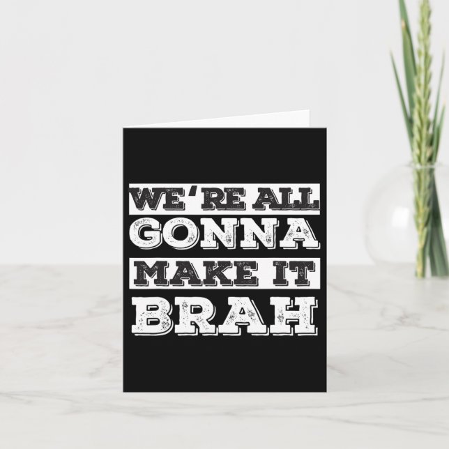 We‘re All Gonna Make It Brah  Card (Front)