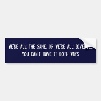 We’re All The Same, or We’re All Diverse...You ... Bumper Sticker