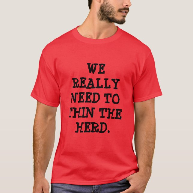 WE REALLY NEED TO THIN THE HERD. T-Shirt (Front)