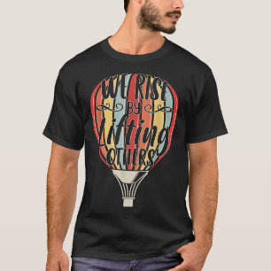 We Rise By Lifting Others Funny Air Balloon Motiva T-Shirt