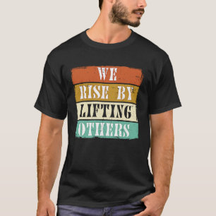 We Rise By Lifting Others Motivational Inspiration T-Shirt