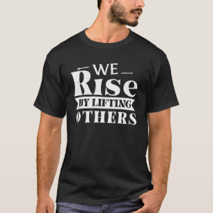 We Rise By Lifting Others Motivational Quote T-Shirt