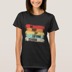 We Rise By Lifting Others Motivational Quotes T-Shirt