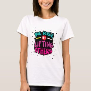We Rise by Lifting Others - Motivational  T-Shirt
