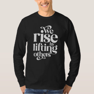 We Rise By Lifting Others Motivational Teamwork Qu T-Shirt