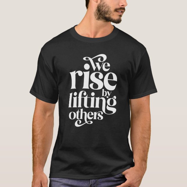 We Rise By Lifting Others Motivational Teamwork Qu T-Shirt (Front)