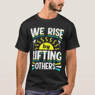 We Rise By Lifting Others Sitive Motivational Quot T-Shirt