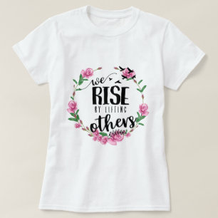 We rise by lifting others T-Shirt