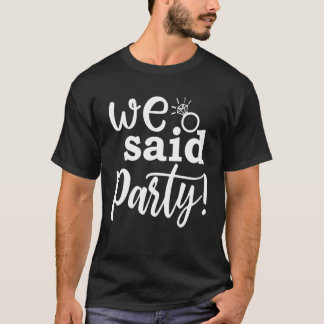 We Said Party Cute Engagement Bachelorette Party M T-Shirt