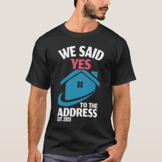 We Said Yes To The Address 2025 New Homeowner 2025 T-Shirt