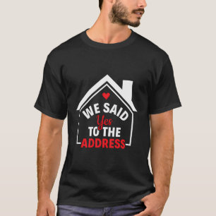 We Said Yes To The Address - Housewarming House Ow T-Shirt