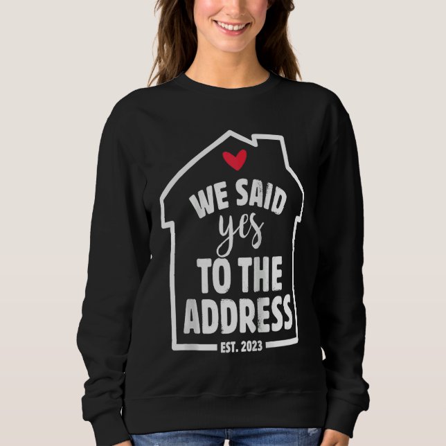 We Said Yes To The Address New Homeowner 2023 New  Sweatshirt (Front)