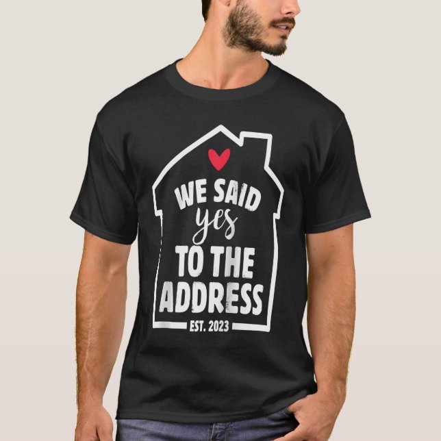 We Said Yes To The Address New Homeowner 2023 New  T-Shirt (Front)