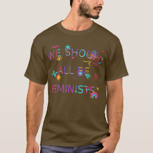 We Should All Be Feminists Women Choice Awareness  T-Shirt