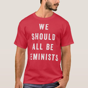 We Should All Be FeministsFeminism Quote6185  T-Shirt