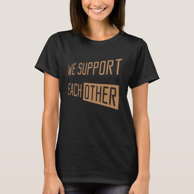 We Support EachOther Supportive  we support each o T-Shirt (Front)