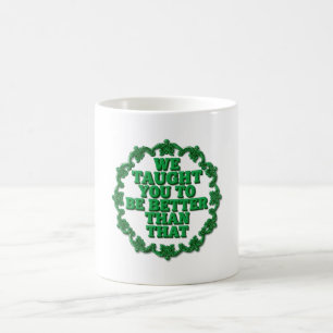 We Taught You Better Than That Coffee Mug