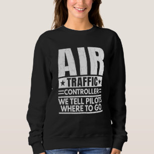 We Tell Pilots Where To Go Air Traffic Controller Sweatshirt