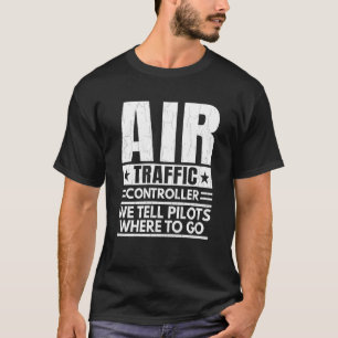 We Tell Pilots Where To Go Air Traffic Controller  T-Shirt