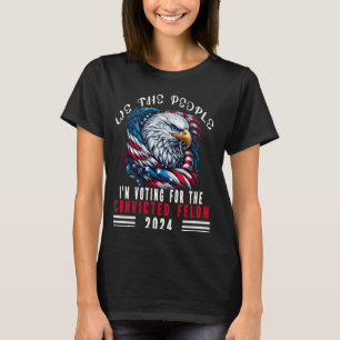 We the People 2024 I'm Voting For The Convicted Fe T-Shirt