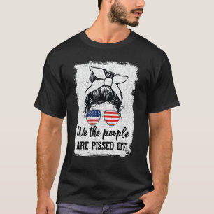 We The People - Are Pissed Off! Funny Patriotic T-Shirt