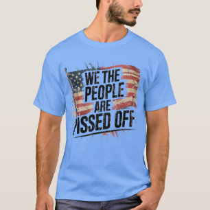 WE THE PEOPLE ARE PISSED OFF T-Shirt