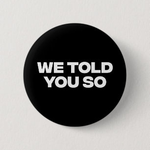 We Told You So 1  6 Cm Round Badge