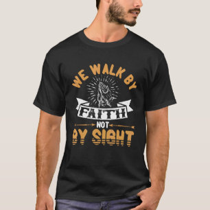 We Walk By Faith Not By Sight 2 Corinthians 57 T-Shirt
