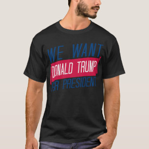 We Want Donald Trump For President T-Shirt