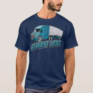 We Want Loads - Big Driver Trucking Trucker Semi T T-Shirt