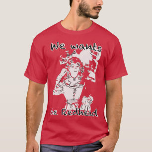 We wants the redhead 16 T-Shirt