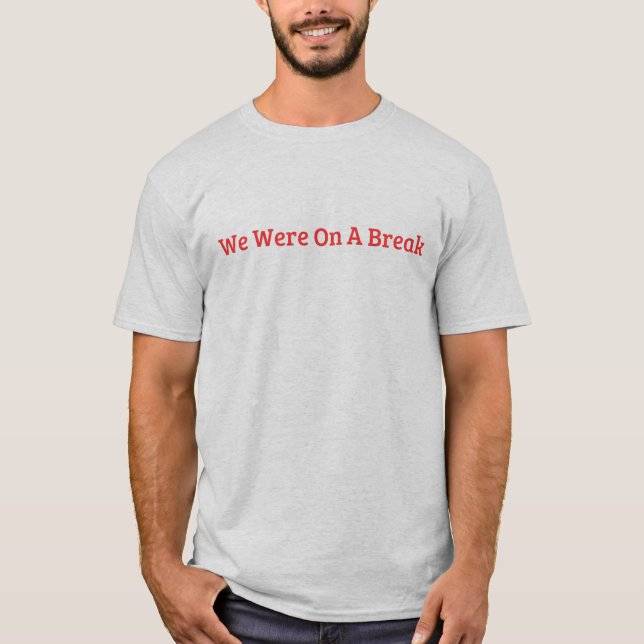 We Were On A Break T-Shirt (Front)