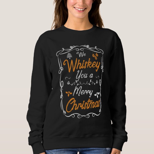 We Whiskey You A Merry Christmas  Xmas Drinking Sweatshirt (Front)