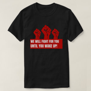 We Will Fight For You Until You Wake Up T Shirt