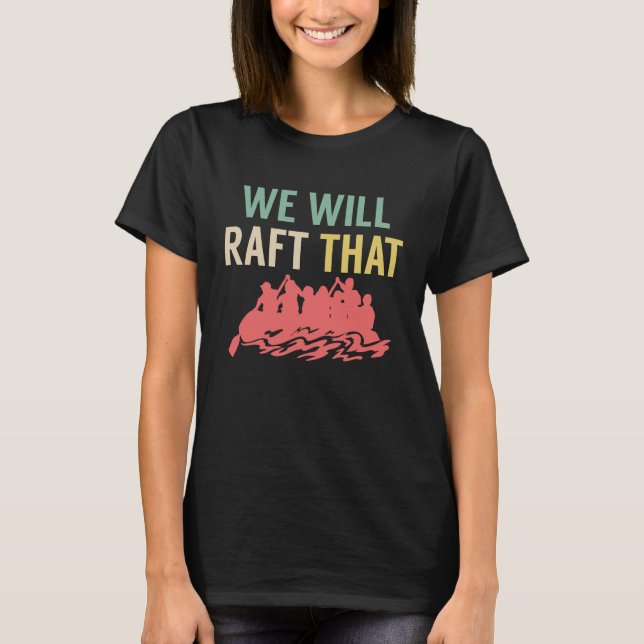 We Will Raft That Rafting River Rafter T-Shirt (Front)
