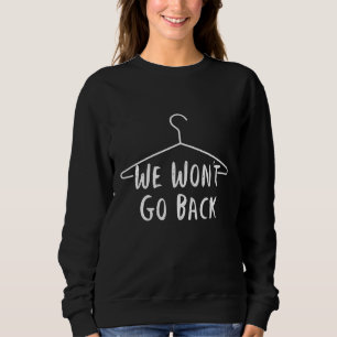 We won't Go Back Pro Choice - Pro Abortion - Abort Sweatshirt