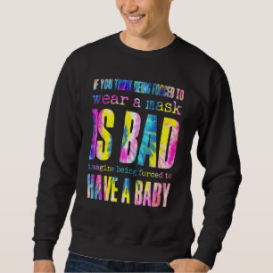 Wear A Mask Is Bad Imagine Being Forced To Have A  Sweatshirt