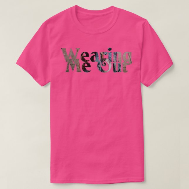 Wearing Me Out T-Shirt (Design Front)