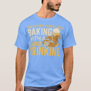 Weather Forecast Baking With A Chance Of Drinking T-Shirt