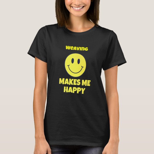 weaving makes me happy hobby T-Shirt (Front)