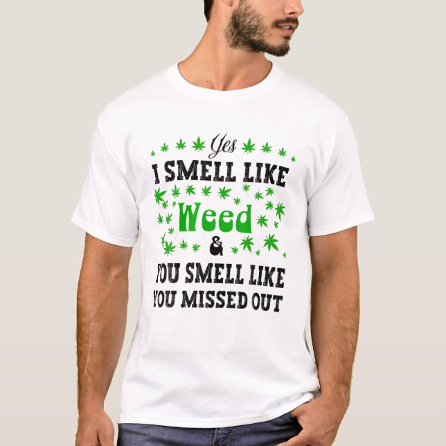 Weed Yes I Smell Like Weed You Smell Like You Miss T-Shirt (Front)