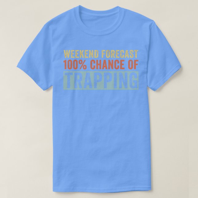 Weekend Forecast 100 Chance of Trapping Trapper T-Shirt (Design Front)
