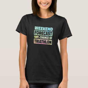 Weekend Forecast 100 Chance Of Triathlon Run Swim T-Shirt